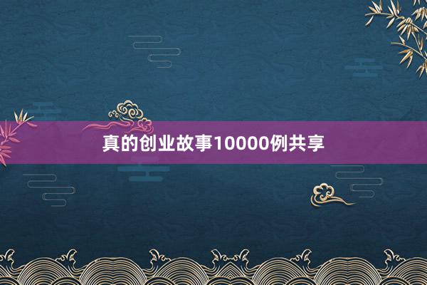 真的创业故事10000例共享