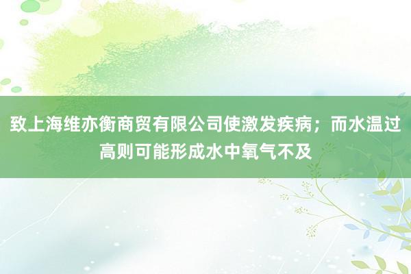 致上海维亦衡商贸有限公司使激发疾病；而水温过高则可能形成水中氧气不及
