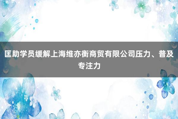 匡助学员缓解上海维亦衡商贸有限公司压力、普及专注力