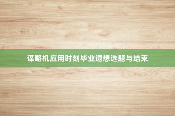 谋略机应用时刻毕业遐想选题与结束