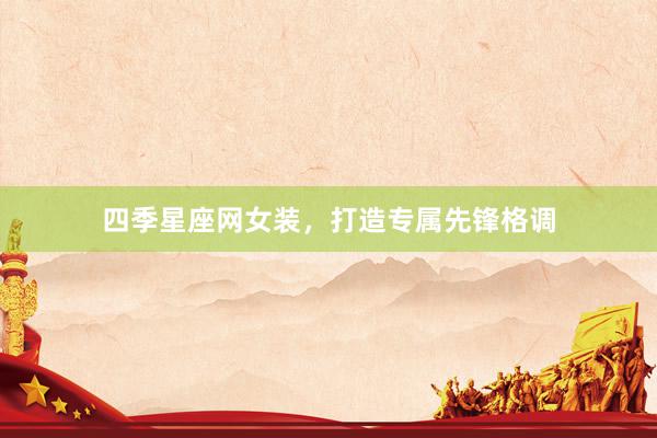 四季星座网女装,打造专属先锋格调