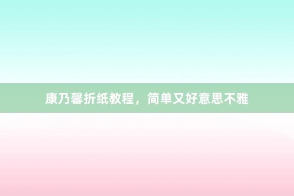 康乃馨折纸教程，简单又好意思不雅