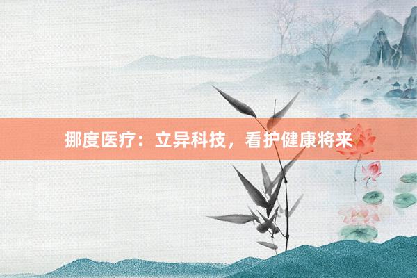 挪度医疗：立异科技，看护健康将来