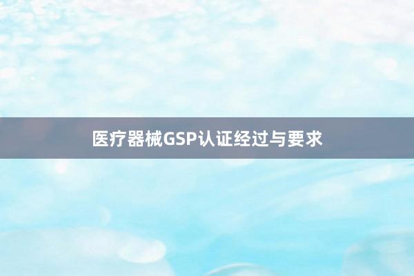 医疗器械GSP认证经过与要求