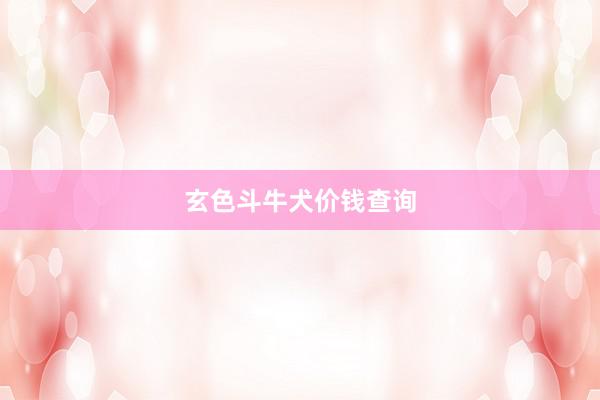 玄色斗牛犬价钱查询
